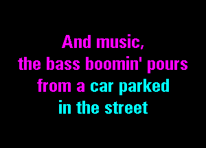 And music.
the bass boomin' pours

from a car parked
in the street