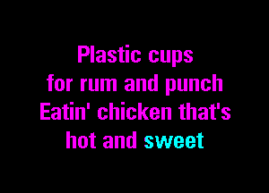 Plastic cups
for rum and punch

Eatin' chicken that's
hot and sweet