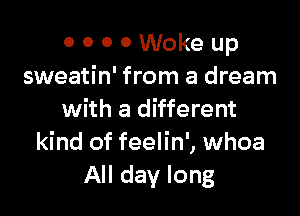 0 0 0 0 Woke up
sweatin' from a dream

with a different
kind of feelin', whoa
All day long