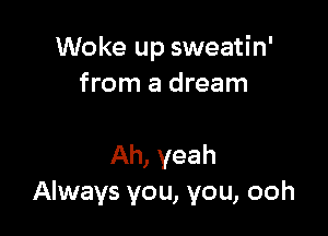 Woke up sweatin'
from a dream

Ah, yeah
Always you, you, ooh