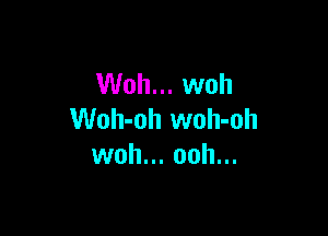 Woh... woh

Woh-oh woh-oh
woh... ooh...