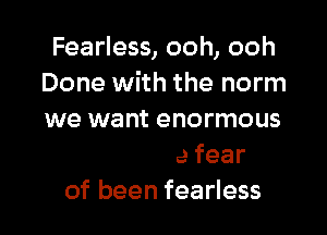 Fearless, ooh, ooh

you would care less
Fight the fear
of been fearless