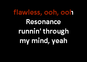 flawless, ooh, ooh
Resonance

runnin' through
my mind, yeah