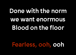 Done with the norm
we want enormous
Blood on the floor

Fearless, ooh, ooh