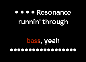 0 0 0 0 Resonance

like a club needs

bass, yeah
OOOOOOOOOOOOOOOOOO