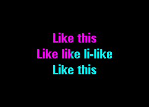 Like this

Like like Ii-like
Like this