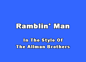 Rambllilm' Man

In The Style Of
The Allman Brothers