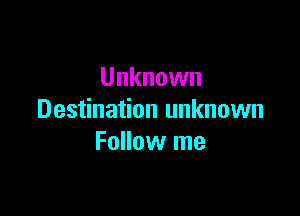 Unknown

Destination unknown
Follow me