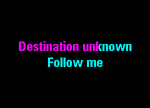 Destination unknown

Follow me