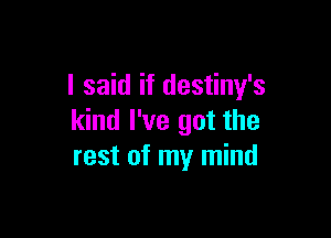 I said if destiny's

kind I've got the
rest of my mind