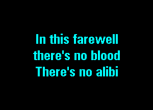 In this farewell

there's no blood
There's no alibi