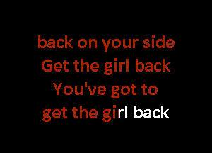 back on your side
Get the girl back

You've got to
get the girl back
