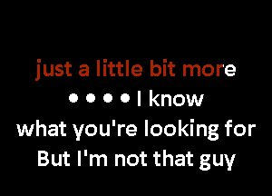 'Cos I'll make you up
just a little bit more

0 0 0 0 I know
what you're looking for