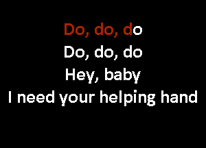 Do, do, do
Do, do, do

Hey, baby
I need your helping hand