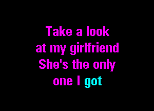 Take a look
at my girlfriend

She's the only
one I got