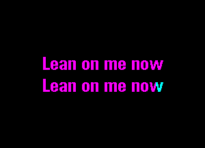 Lean on me now

Lean on me now