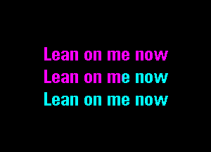 Lean on me now

Lean on me now
Lean on me now