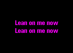 Lean on me now

Lean on me now