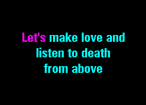 Let's make love and

listen to death
from above