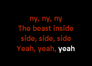 ny, ny, ny
The beast inside

side, side, side
Yeah, yeah, yeah