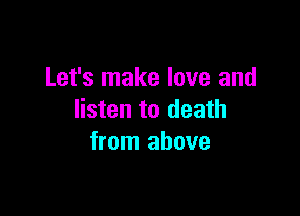 Let's make love and

listen to death
from above