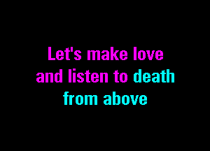 Let's make love

and listen to death
from above