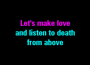 Let's make love

and listen to death
from above