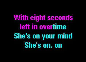 With eight seconds
left in overtime

She's on your mind
She's on, on