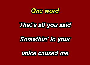 One word

That's all you said

Somethin' in your

voice caused me