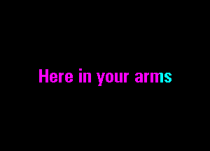 Here in your arms