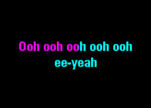 Ooh ooh ooh ooh ooh

ee-yeah