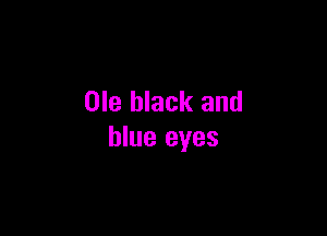Ole black and

blue eyes