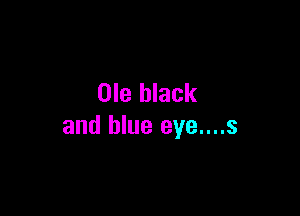 Ole black

and blue eye....s