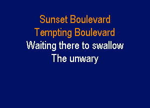 Sunset Boulevard
Tempting Boulevard
Waiting there to swallow

The unwary