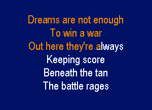 Dreams are not enough
To win a war
Out here theyre always

Keeping score
Beneath the tan
The battle rages