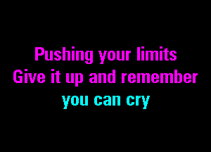 Pushing your limits

Give it up and remember
you can cry