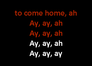 to come home, ah
Av, av, ah

Av, av, ah
Ay, ay, ah
Av, av, av