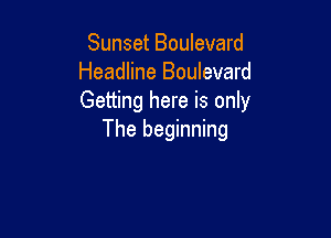 Sunset Boulevard
Headline Boulevard
Getting here is only

The beginning