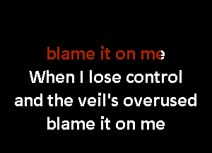 bleedin' down
blame it on me

When I lose control
and the veil's overused
blame it on n
