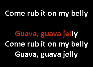 Come rub it on my belly

Guava, guava jelly
Come rub it on my belly
Guava, guava jelly