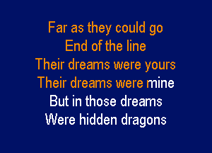 Far as they could go
End of the line
Their dreams were yours

Their dreams were mine
But in those dreams
Were hidden dragons