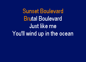 Sunset Boulevard
Brutal Boulevard
Just like me

You'll wind up in the ocean