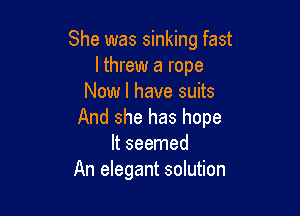 She was sinking fast
I threw a rope
Now I have suits

And she has hope
It seemed
An elegant solution