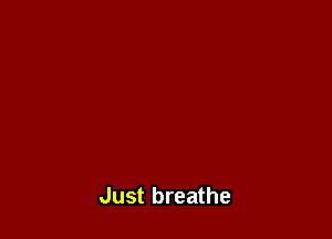 Just breathe