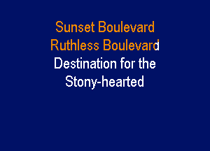 Sunset Boulevard
Ruthless Boulevard
Destination for the

Stony-healted