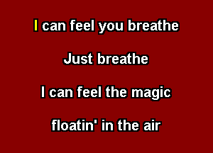 I can feel you breathe

Just breathe

I can feel the magic

floatin' in the air