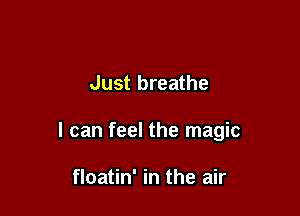 Just breathe

I can feel the magic

floatin' in the air