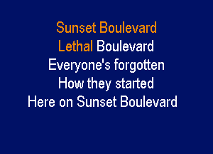 Sunset Boulevard
Lethal Boulevard
Everyone's forgotten

How they started
Here on Sunset Boulevard