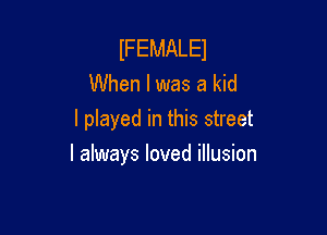 IFEMALEJ
When I was a kid
I played in this street

I always loved illusion