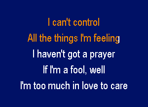 I can't control
All the things I'm feeling

I haven't got a prayer

If I'm a fool, well
I'm too much in love to care